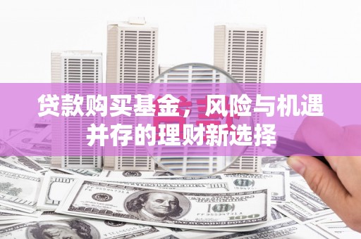 光泽贷款购买基金，风险与机遇并存的理财新选择