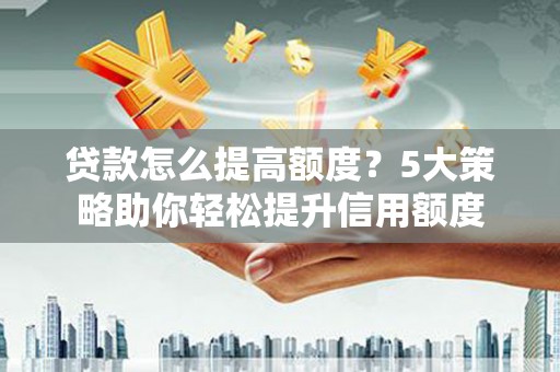 光泽贷款怎么提高额度？5大策略助你轻松提升信用额度