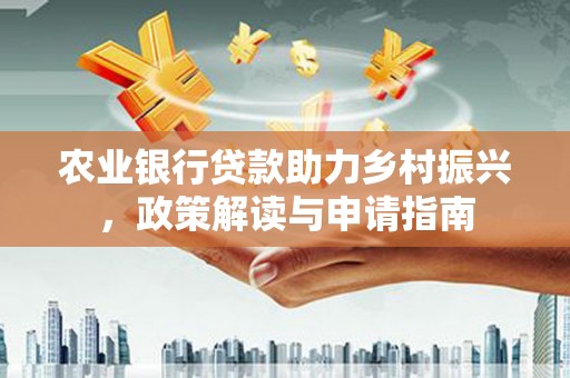 光泽农业银行贷款助力乡村振兴，政策解读与申请指南