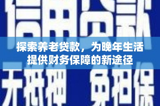 光泽探索养老贷款，为晚年生活提供财务保障的新途径