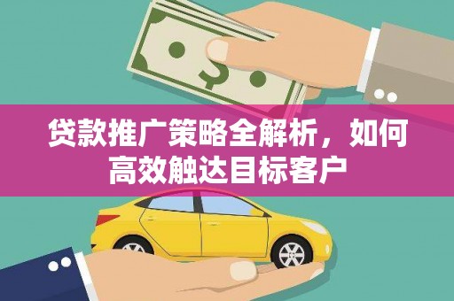 光泽贷款推广策略全解析，如何高效触达目标客户