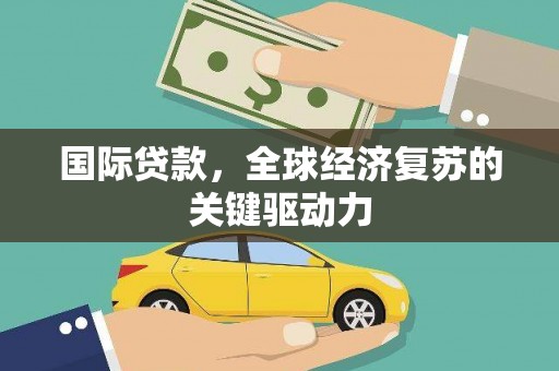 光泽国际贷款，全球经济复苏的关键驱动力