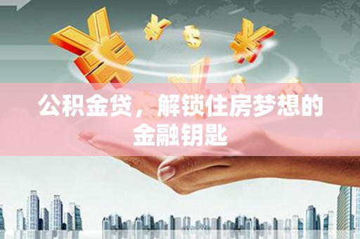 光泽公积金贷，解锁住房梦想的金融钥匙