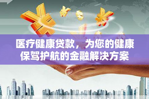 光泽医疗健康贷款，为您的健康保驾护航的金融解决方案