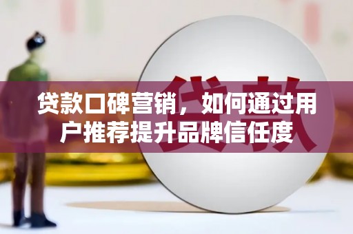 光泽贷款口碑营销，如何通过用户推荐提升品牌信任度