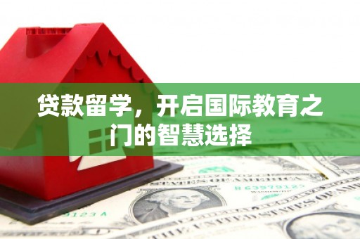 光泽贷款留学，开启国际教育之门的智慧选择