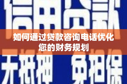 光泽如何通过贷款咨询电话优化您的财务规划