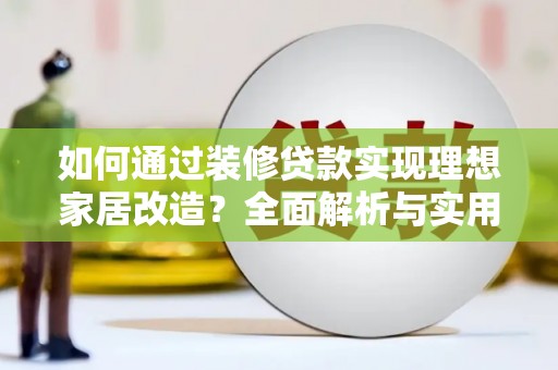 光泽如何通过装修贷款实现理想家居改造？全面解析与实用指南