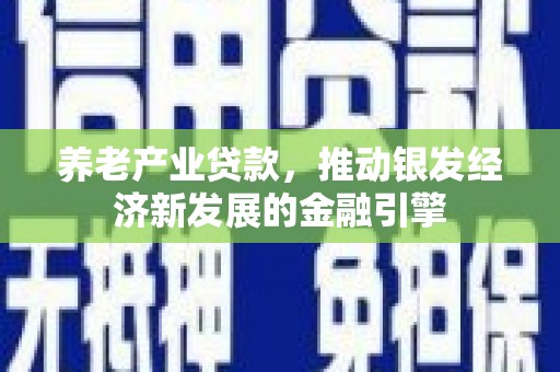 光泽养老产业贷款，推动银发经济新发展的金融引擎