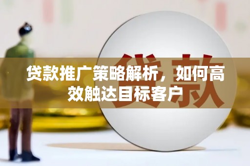 光泽贷款推广策略解析，如何高效触达目标客户
