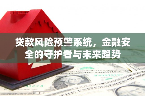 光泽贷款风险预警系统，金融安全的守护者与未来趋势