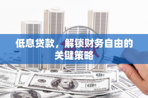 光泽低息贷款，解锁财务自由的关键策略