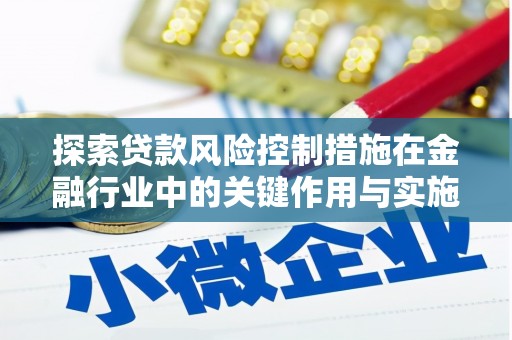 光泽探索贷款风险控制措施在金融行业中的关键作用与实施策略