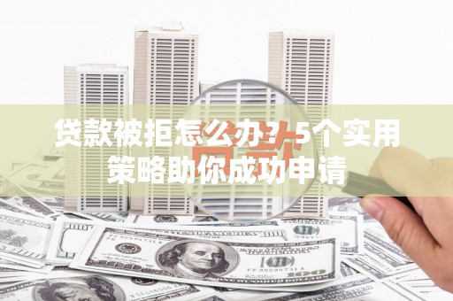 光泽贷款被拒怎么办？5个实用策略助你成功申请