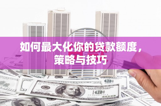 光泽如何最大化你的贷款额度，策略与技巧