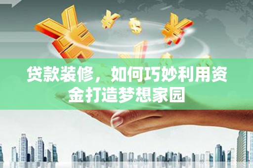 光泽贷款装修，如何巧妙利用资金打造梦想家园