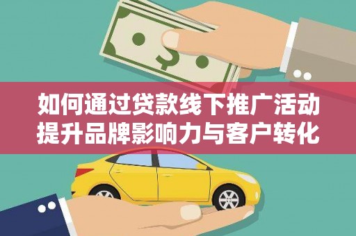 光泽如何通过贷款线下推广活动提升品牌影响力与客户转化率