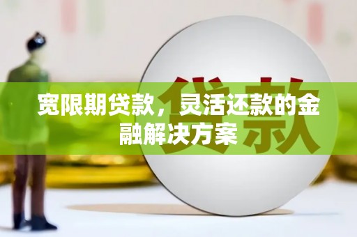 光泽宽限期贷款，灵活还款的金融解决方案