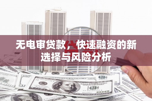 光泽无电审贷款，快速融资的新选择与风险分析