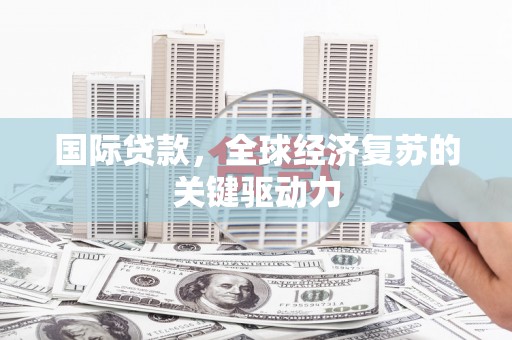 光泽国际贷款，全球经济复苏的关键驱动力