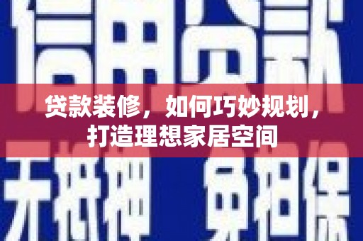 光泽贷款装修，如何巧妙规划，打造理想家居空间