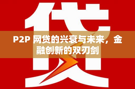 光泽P2P 网贷的兴衰与未来，金融创新的双刃剑
