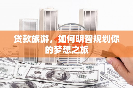 光泽贷款旅游，如何明智规划你的梦想之旅