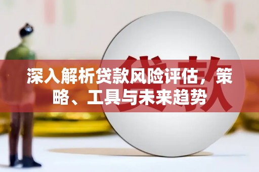 光泽深入解析贷款风险评估，策略、工具与未来趋势
