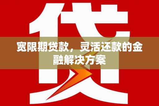光泽宽限期贷款，灵活还款的金融解决方案