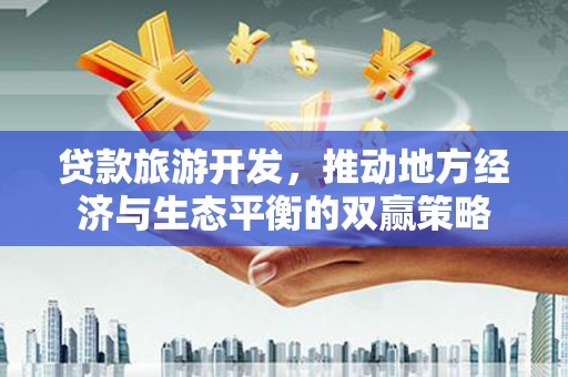 光泽贷款旅游开发，推动地方经济与生态平衡的双赢策略