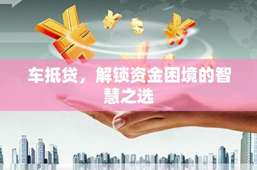 光泽车抵贷，解锁资金困境的智慧之选