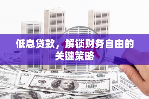 光泽低息贷款，解锁财务自由的关键策略