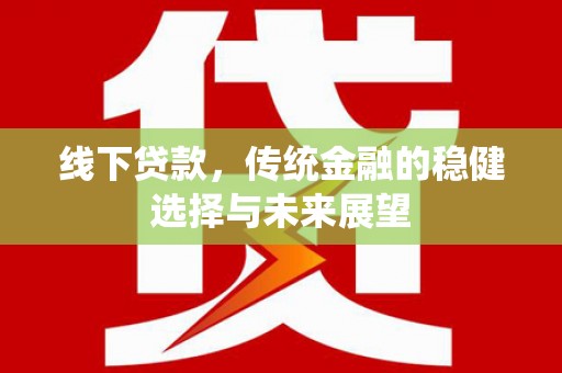 光泽线下贷款，传统金融的稳健选择与未来展望