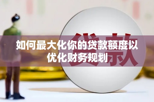 光泽如何最大化你的贷款额度以优化财务规划