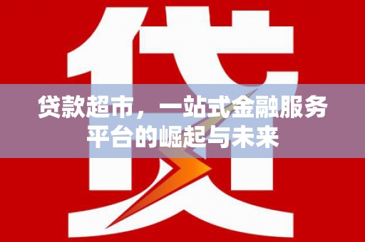 光泽贷款超市，一站式金融服务平台的崛起与未来