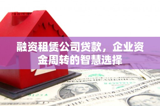 光泽融资租赁公司贷款，企业资金周转的智慧选择