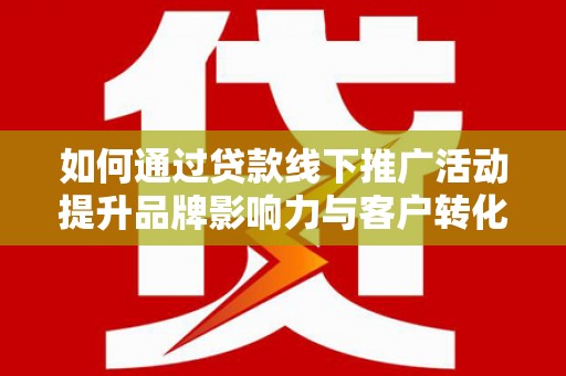 光泽如何通过贷款线下推广活动提升品牌影响力与客户转化率
