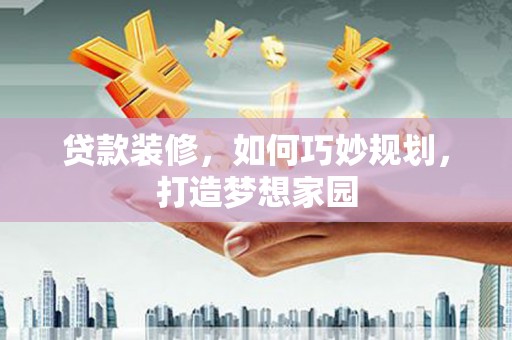光泽贷款装修，如何巧妙规划，打造梦想家园