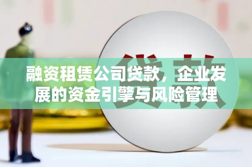 光泽融资租赁公司贷款，企业发展的资金引擎与风险管理
