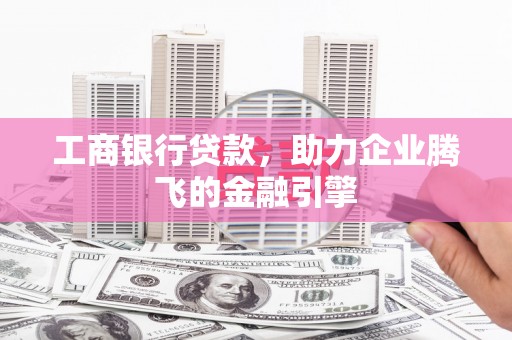 光泽工商银行贷款，助力企业腾飞的金融引擎