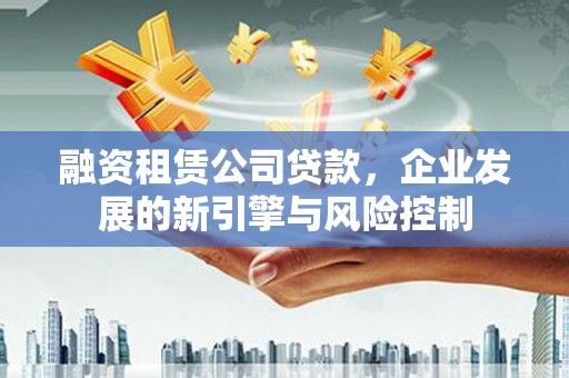 光泽融资租赁公司贷款，企业发展的新引擎与风险控制