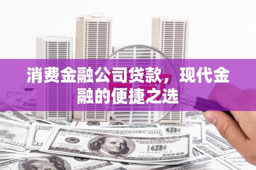 光泽消费金融公司贷款，现代金融的便捷之选