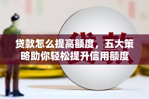 光泽贷款怎么提高额度，五大策略助你轻松提升信用额度