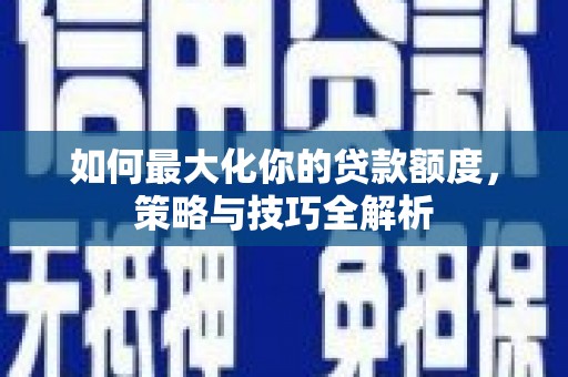 光泽如何最大化你的贷款额度，策略与技巧全解析