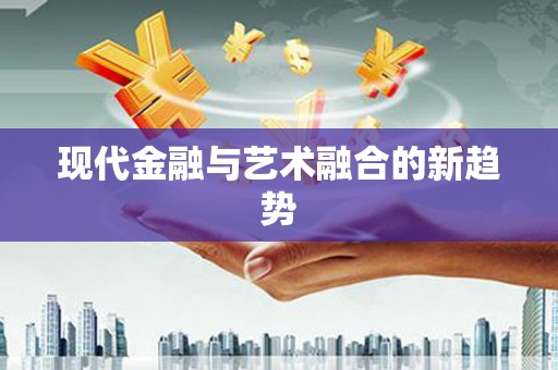 光泽现代金融与艺术融合的新趋势