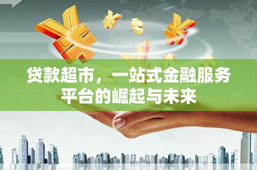 光泽贷款超市，一站式金融服务平台的崛起与未来