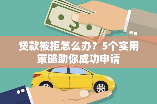 光泽贷款被拒怎么办？5个实用策略助你成功申请