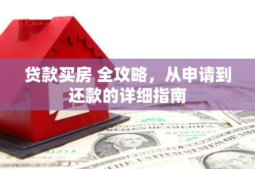 光泽贷款买房 全攻略，从申请到还款的详细指南