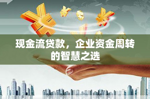 光泽现金流贷款，企业资金周转的智慧之选