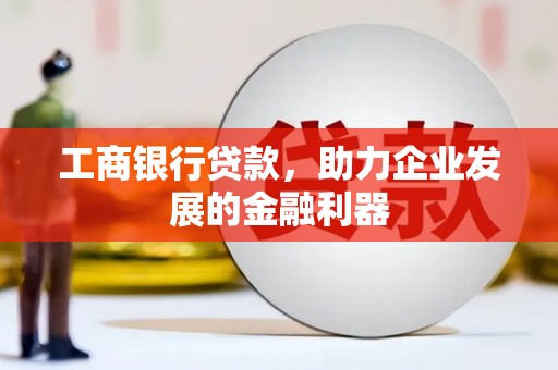 光泽工商银行贷款，助力企业发展的金融利器